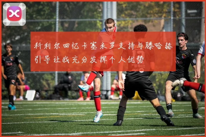 科利尔回忆卡塞米罗支持与滕哈赫引导让我充分发挥个人优势