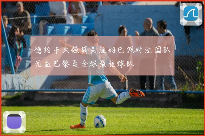 德约卡夫强调关注姆巴佩对法国队无益巴黎是全球最佳球队