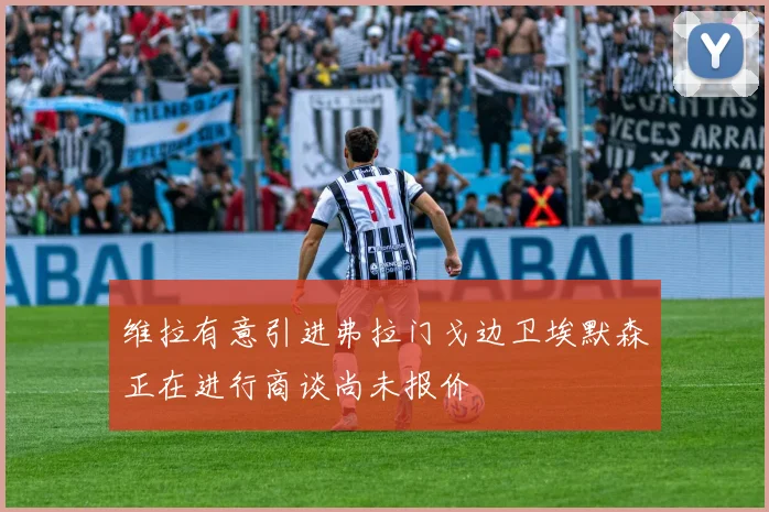 维拉有意引进弗拉门戈边卫埃默森正在进行商谈尚未报价
