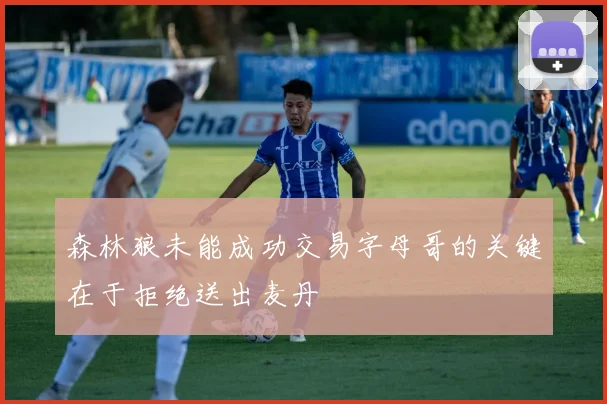 森林狼未能成功交易字母哥的关键在于拒绝送出麦丹
